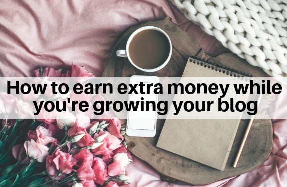 how to earn extra money while you're growing your blog